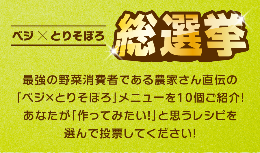 ベジ×とりそぼろ総選挙 最強の野菜消費者である農家さん直伝の「ベジ×とりそぼろ」メニューを10個ご紹介！あなたが「作ってみたい！」と思うレシピを選んで投票してください！