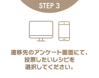 STEP3 遷移先のアンケート画面にて、投票したいレシピを選択してください。